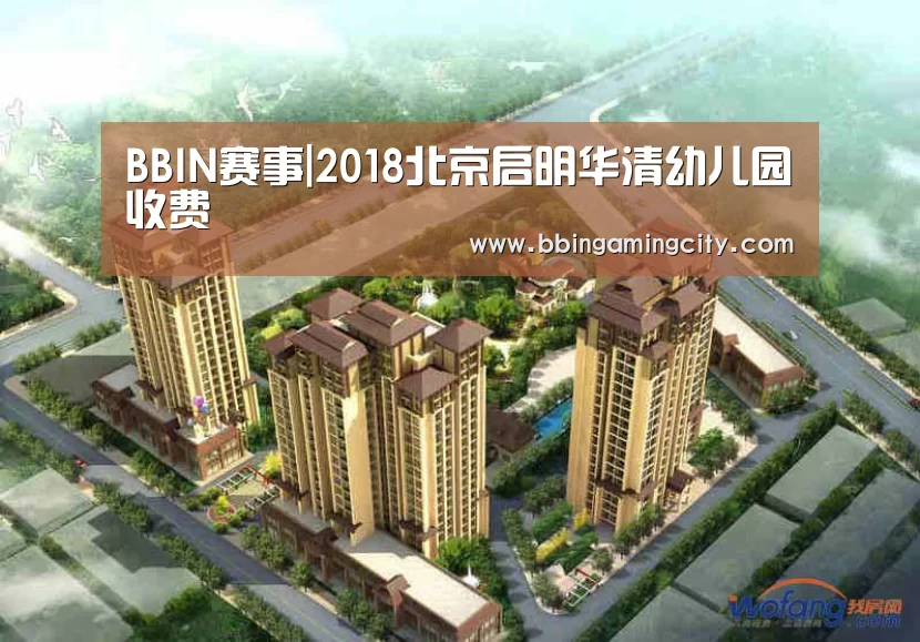 BBIN赛事|2018北京启明华清幼儿园收费(图1) BBIN棋牌