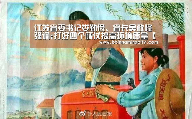 江苏省委书记娄勤俭、省长吴政隆强调:打好四个硬仗提高环境质量【BBIN百家乐】(图2) BBIN百家乐