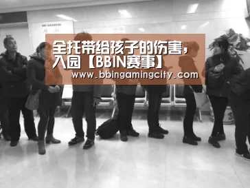 全托带给孩子的伤害,入园【BBIN赛事】(图2) BBIN棋牌