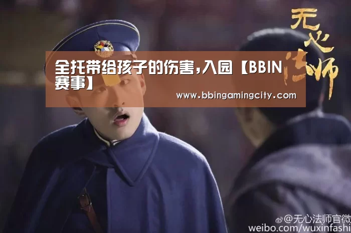 全托带给孩子的伤害,入园【BBIN赛事】(图1) BBIN百家乐