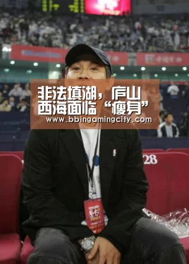 非法填湖,庐山西海面临“瘦身”尴尬 江西武宁县牺牲环境要增长:BBIN百家乐(图1) BBIN下载