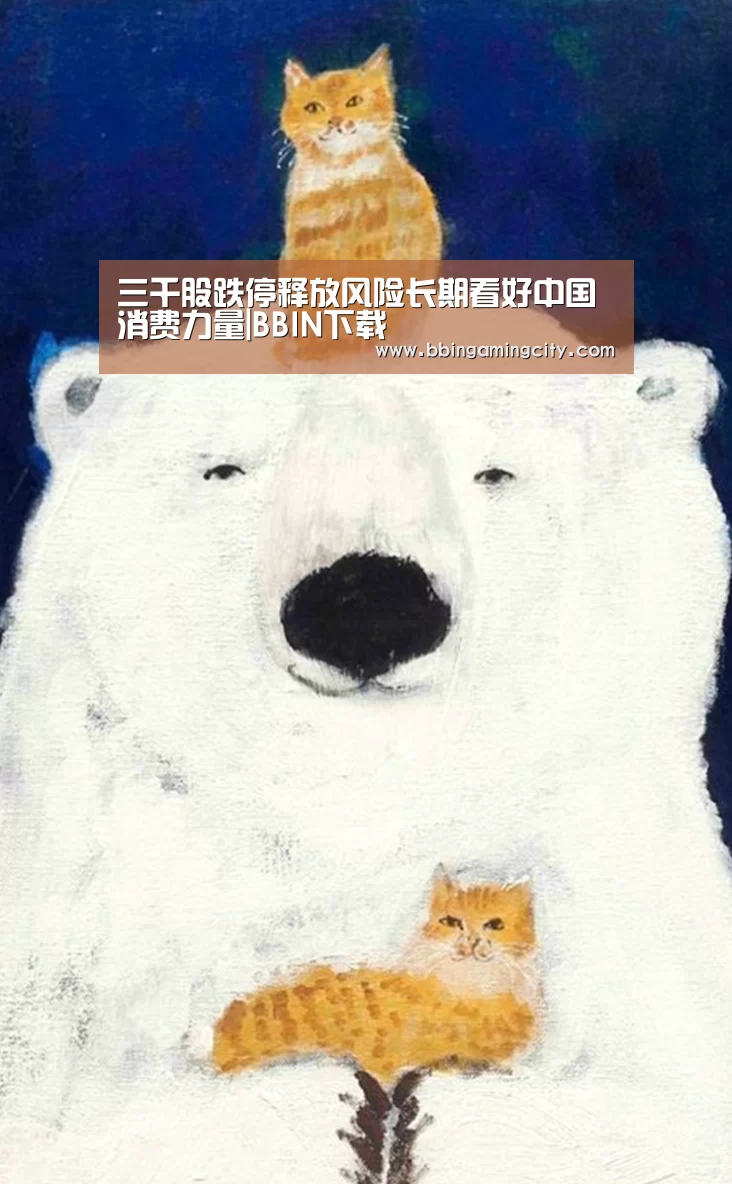 三千股跌停释放风险长期看好中国消费力量|BBIN下载(图3) BBIN百家乐
